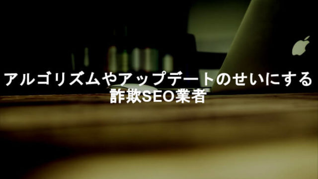 アルゴリズムの変化やGoogleアップデートを成果が出ない言い訳にする詐欺SEO業者!