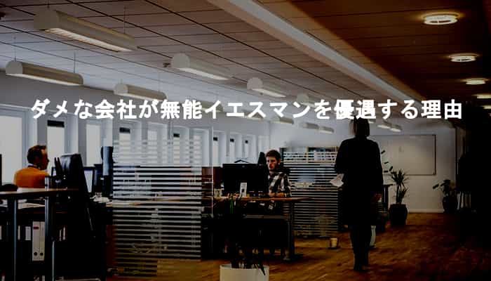 なぜダメな会社やダメになっていく会社はイエスマンと思考停止無能社員を優遇するのか Ksm Log