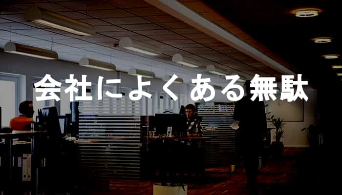 会社は無駄が多い！会社で働いていて感じるよくある会社の無駄なこと！