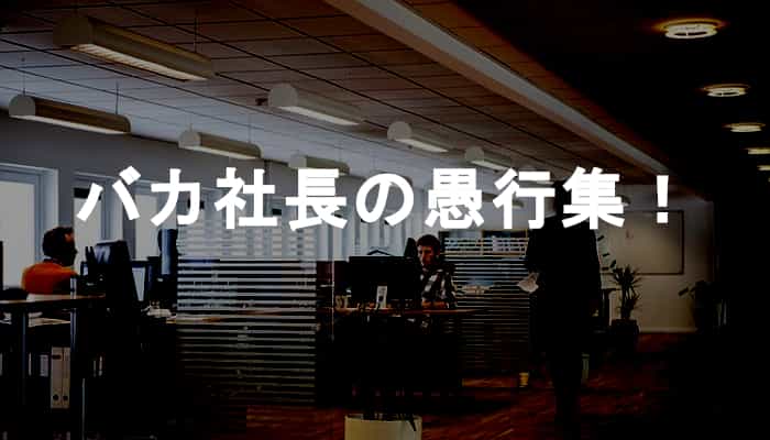 バカ社長の愚行集！会社を倒産の危機に陥らせ逃亡を画策する無責任・無能社長！