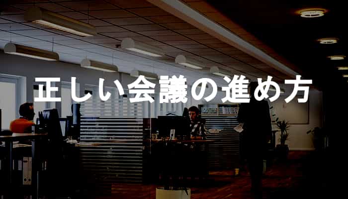 【会議の進め方】無駄な会議にならないためにしておきたい6つの正しい会議の進め方