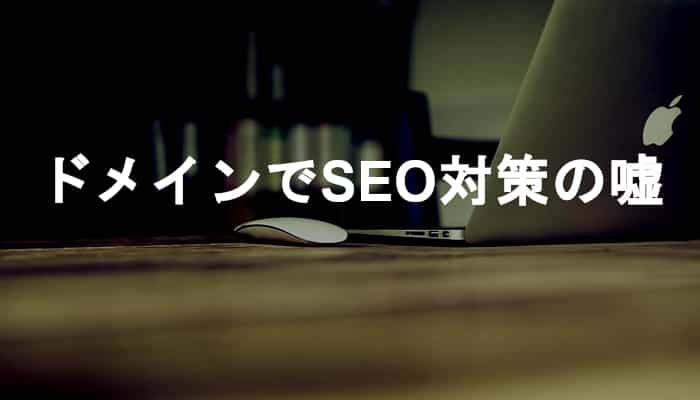 ドメインでSEO対策は嘘！SEO目的のドメイン選定や中古ドメインの利用は間違い！