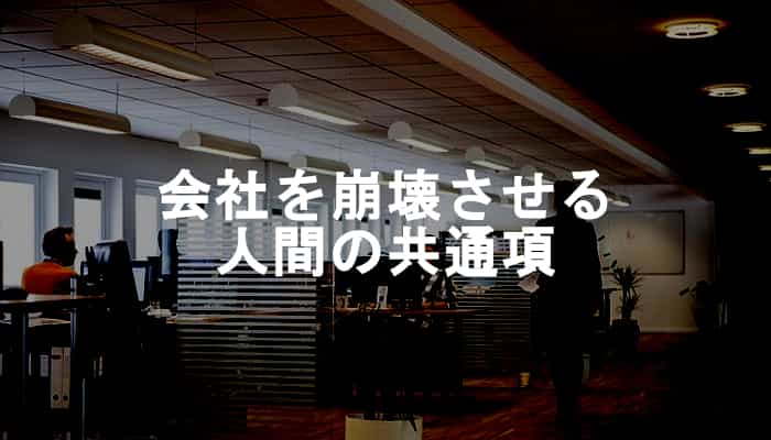 【会社崩壊】社長・管理職・平社員と立場に関係なく会社をダメにする人間に共通する特徴
