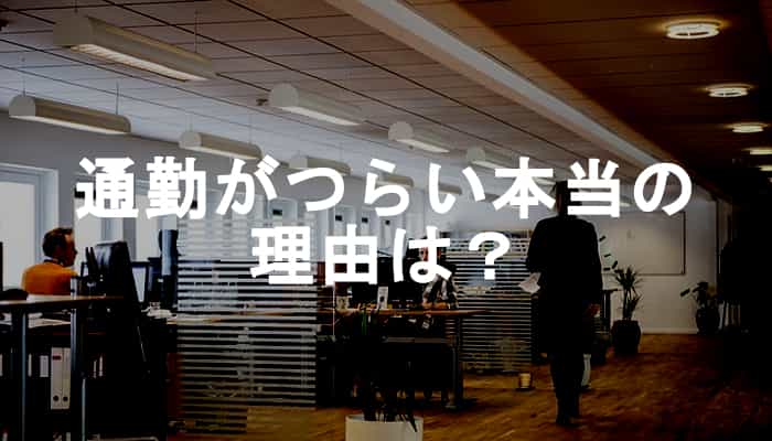 通勤がつらい、本当に通勤だけがつらいの？通勤がつらい本当の理由を考えよう