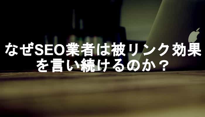 なぜSEO業者は未だに被リンク(バックリンク)のSEO効果が重要だと言い続けるのか？