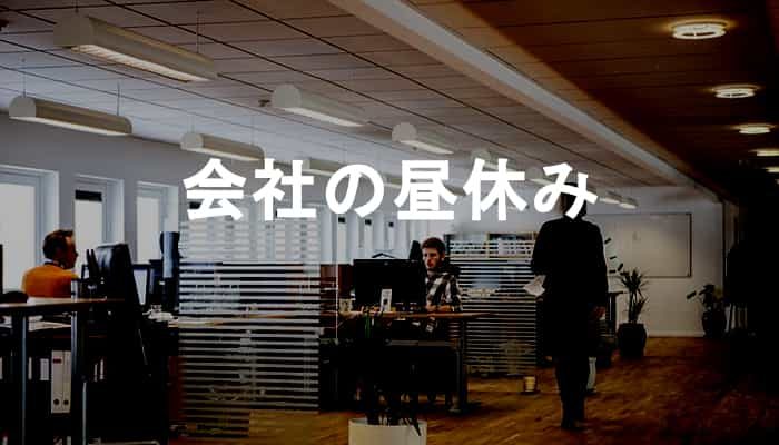 【会社の昼休み】職場の昼休みは必要なのか？会社の昼休みが苦痛になる理由！