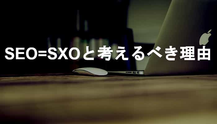 「SEO=SXO」と考えるべき！検索エンジン最適化から検索体験最適化が正解であるシンプルな理由