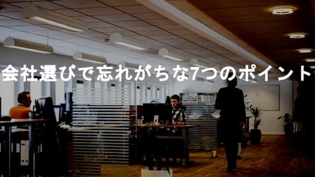 【会社の選び方】転職の会社選びで意外と忘れがちな7つの基準とポイント！