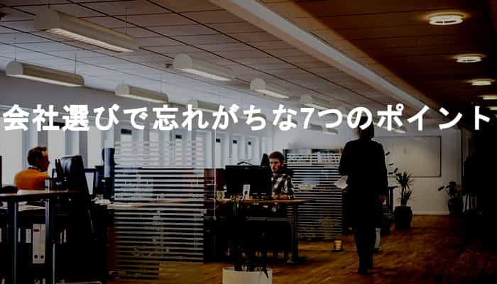 【会社の選び方】転職の会社選びで意外と忘れがちな7つの基準とポイント！