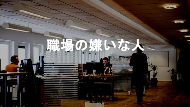 職場に嫌いな人はいますか？職場の嫌いな人への対応・付き合い方のマニュアル