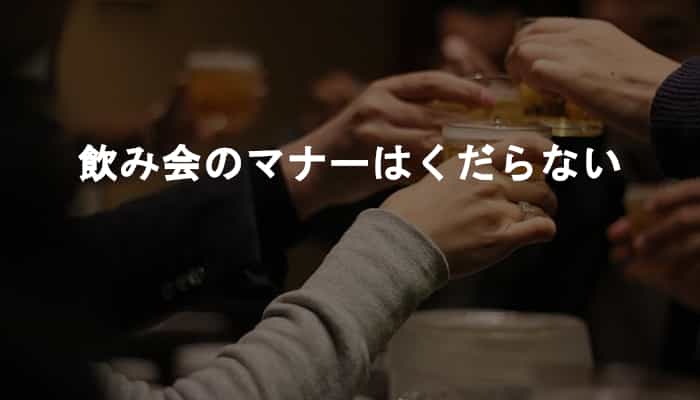 飲み会のマナーはくだらない！そもそもマナーが必要な飲み会なんて行きたくない！