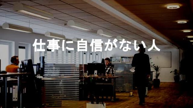 仕事に自信がない人が仕事に自信が持てないでいる根本的な10個の原因