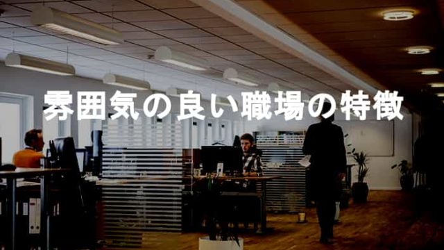 雰囲気の良い職場の特徴！仕事をする上で雰囲気の良い職場とは何か？