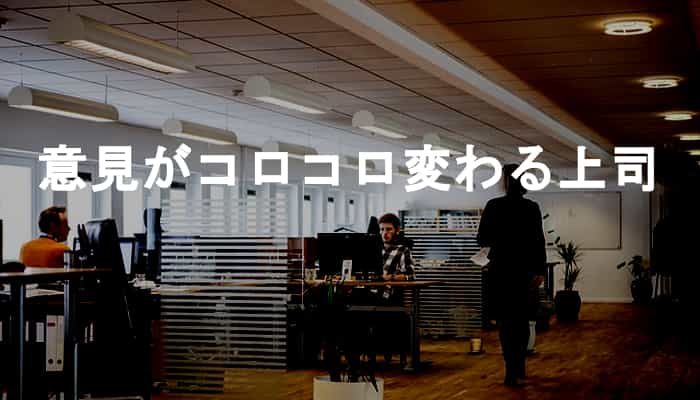 なぜ意見がコロコロ変わる上司は柔軟ではなく浅はかなだけなのか？