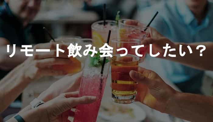 リモート飲み会ってどうなの？オンラインでビデオ通話してまで飲み会したいか？