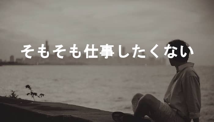 そもそも仕事したくない！やりたい仕事とか好きなこと以前にそもそも仕事したくない件
