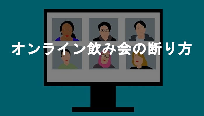 オンライン飲み会の断り方！リモート飲み会・オンライン飲み会なんてお断りだ！
