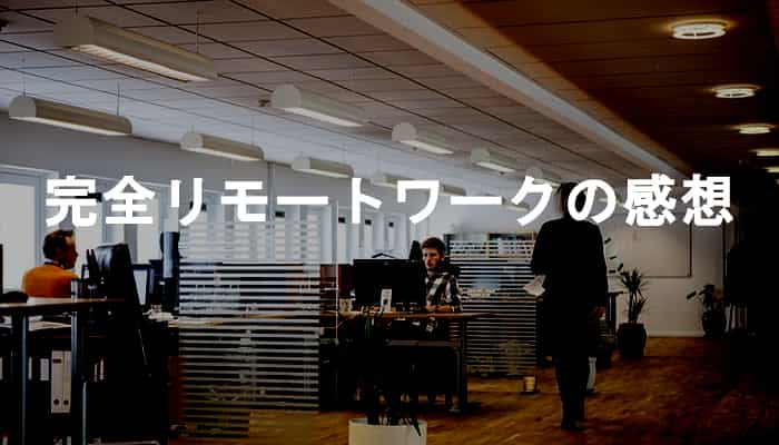 完全リモートワークで働いてみたら出社する気がもうしなくなった話