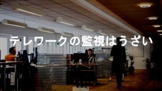 テレワークの監視はうざい！テレワークのうざい監視する会社の愚かさとは？