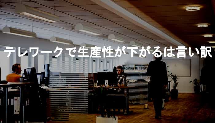 テレワークが生産性が下がるが理由でテレワークをしないのは言い訳である