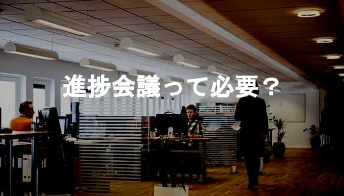 進捗会議って必要？そもそも進捗報告は会議じゃなくてもできる