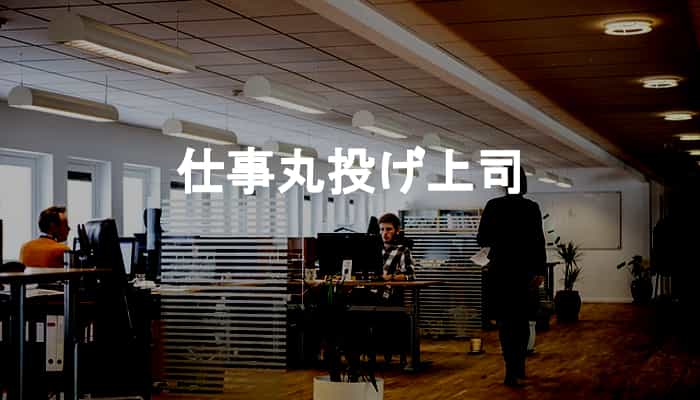 仕事丸投げ上司の特徴と仕事を丸投げされたときの対処法