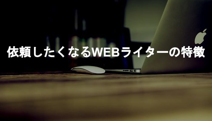 依頼したくなるWEBライターとは？WEBライターに向いている人の特徴