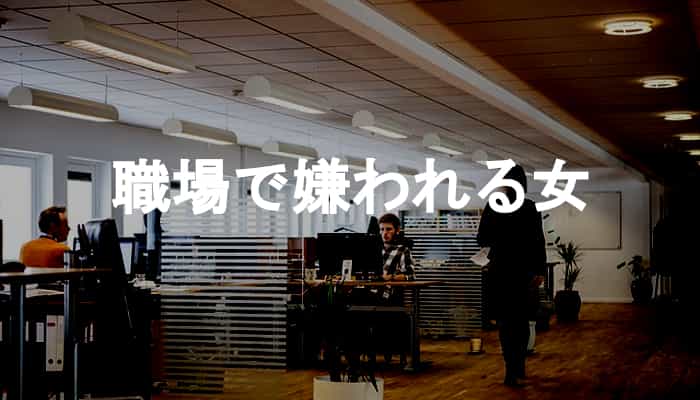 職場で嫌われる女とは？こんな女は嫌われる職場で嫌われる女の特徴