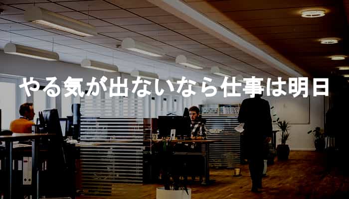 仕事のやる気が出ないとき、やる気が出ないなら仕事は明日にやればいい