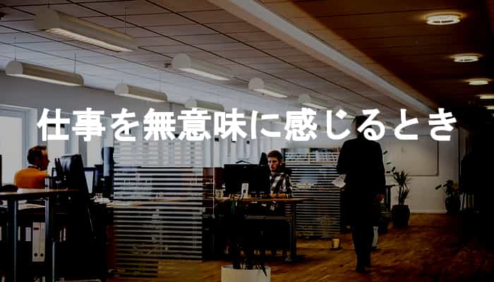 今の仕事を無意味に感じる？仕事を無意味に感じるときの考え方