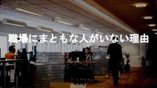 職場にまともな人がいないのはまともな人がいられない異常な職場だから