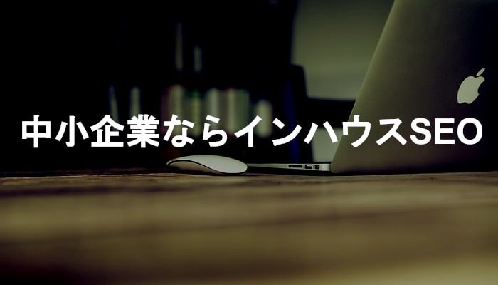 中小企業がSEO対策をしたいなら業者よりインハウスでやるべき理由